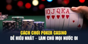 Cách Chơi Poker Casino Dễ Hiểu Nhất – Làm Chủ Mọi Nước Đi